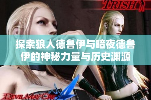 探索狼人德鲁伊与暗夜德鲁伊的神秘力量与历史渊源