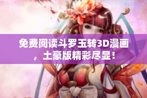 免费阅读斗罗玉转3D漫画，土豪版精彩尽显！