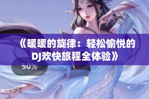 《暖暖的旋律：轻松愉悦的DJ欢快旅程全体验》