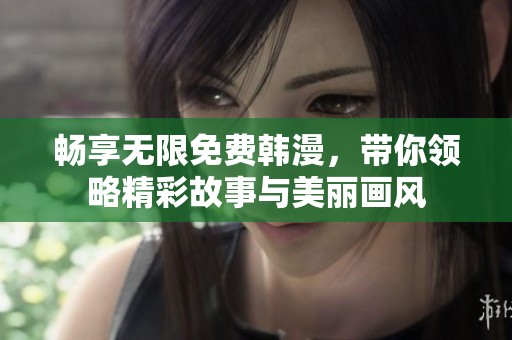 畅享无限免费韩漫，带你领略精彩故事与美丽画风
