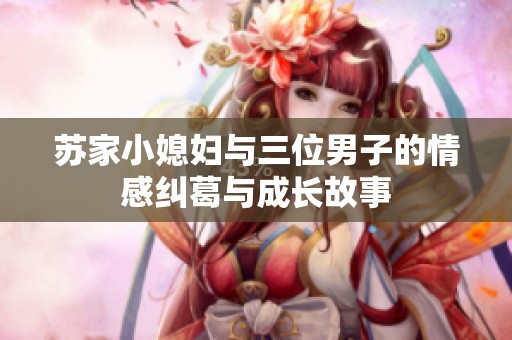 苏家小媳妇与三位男子的情感纠葛与成长故事