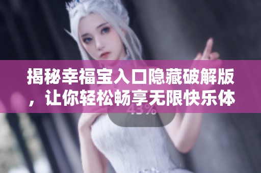 揭秘幸福宝入口隐藏破解版，让你轻松畅享无限快乐体验