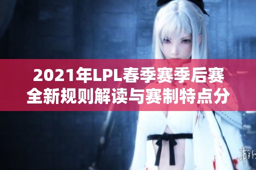 2021年LPL春季赛季后赛全新规则解读与赛制特点分析
