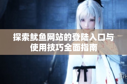 探索鱿鱼网站的登陆入口与使用技巧全面指南