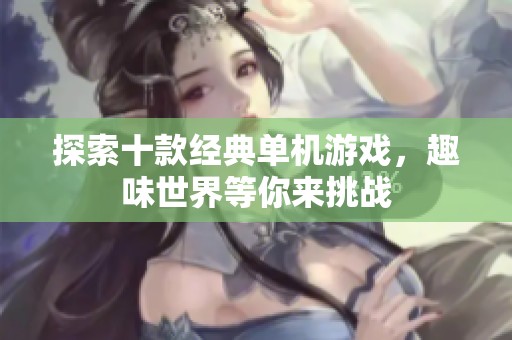 探索十款经典单机游戏，趣味世界等你来挑战