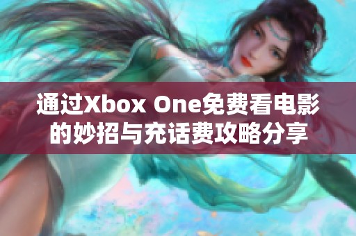 通过Xbox One免费看电影的妙招与充话费攻略分享