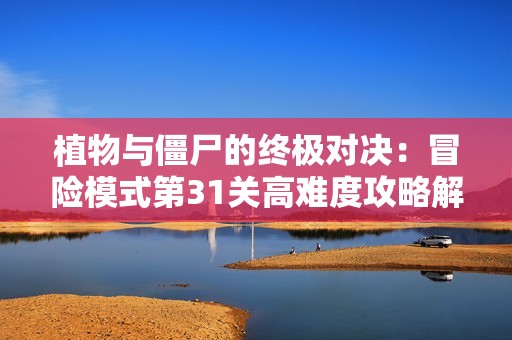 植物与僵尸的终极对决：冒险模式第31关高难度攻略解析