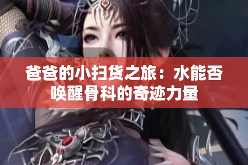 爸爸的小扫货之旅：水能否唤醒骨科的奇迹力量