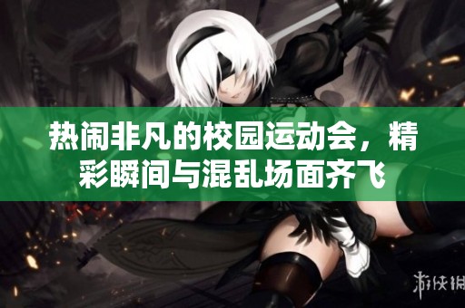 热闹非凡的校园运动会，精彩瞬间与混乱场面齐飞