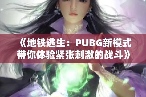 《地铁逃生：PUBG新模式带你体验紧张刺激的战斗》