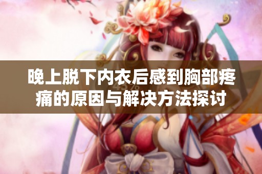 晚上脱下内衣后感到胸部疼痛的原因与解决方法探讨