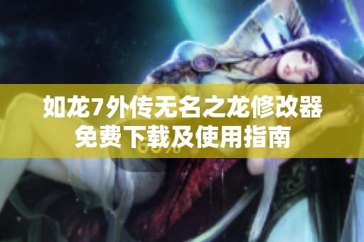 如龙7外传无名之龙修改器免费下载及使用指南