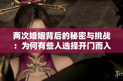 两次婚姻背后的秘密与挑战：为何有些人选择开门而入
