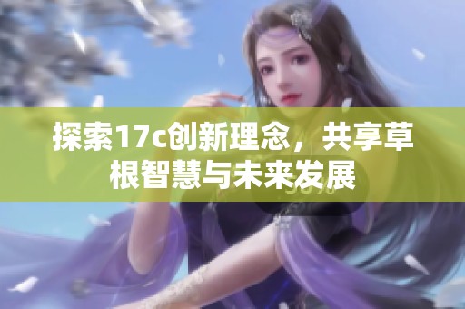 探索17c创新理念，共享草根智慧与未来发展