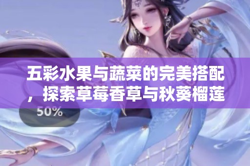 五彩水果与蔬菜的完美搭配，探索草莓香草与秋葵榴莲的美妙滋味