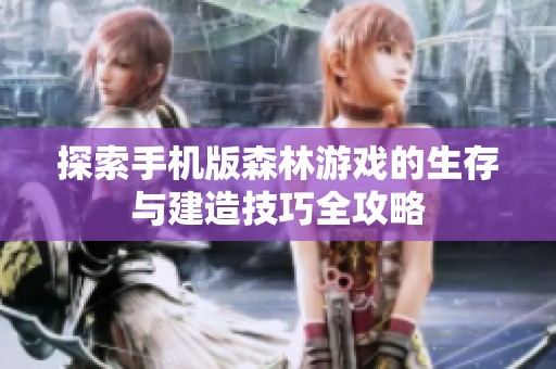 探索手机版森林游戏的生存与建造技巧全攻略