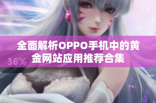 全面解析OPPO手机中的黄金网站应用推荐合集