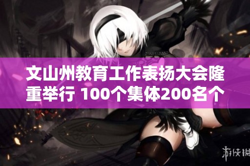 文山州教育工作表扬大会隆重举行 100个集体200名个人获奖庆祝