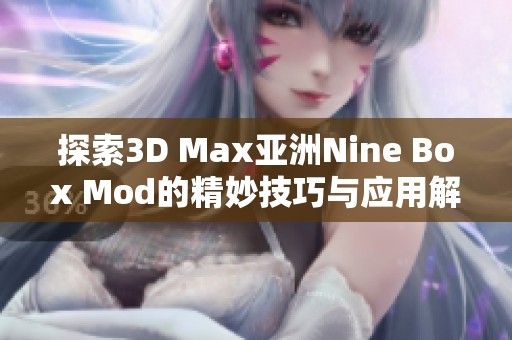 探索3D Max亚洲Nine Box Mod的精妙技巧与应用解析