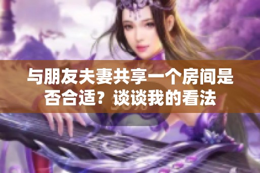 与朋友夫妻共享一个房间是否合适？谈谈我的看法