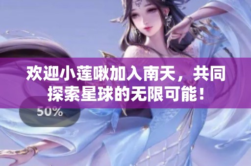 欢迎小莲啾加入南天，共同探索星球的无限可能！