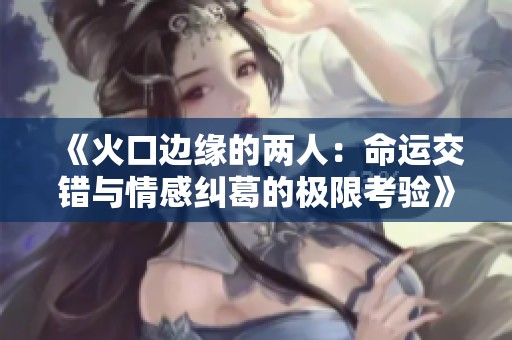 《火口边缘的两人：命运交错与情感纠葛的极限考验》