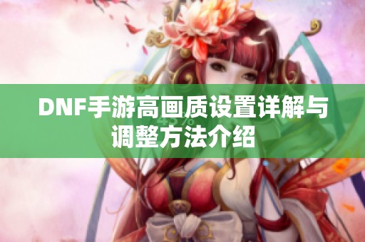 DNF手游高画质设置详解与调整方法介绍