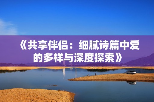 《共享伴侣：细腻诗篇中爱的多样与深度探索》