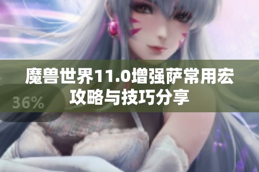 魔兽世界11.0增强萨常用宏攻略与技巧分享