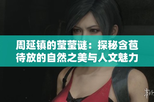 周延镇的莹莹谜：探秘含苞待放的自然之美与人文魅力
