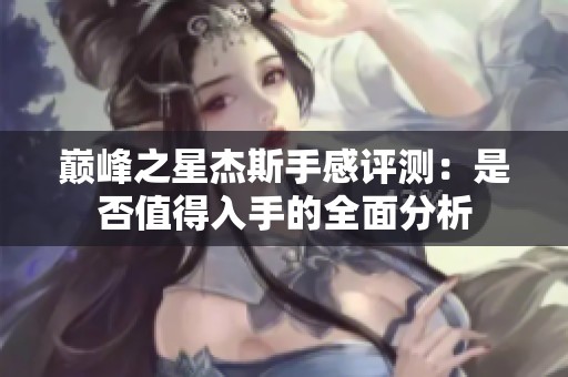 巅峰之星杰斯手感评测：是否值得入手的全面分析