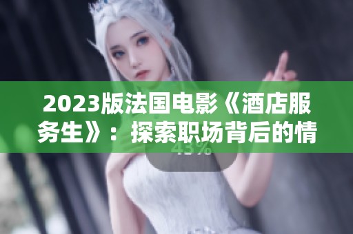 2023版法国电影《酒店服务生》：探索职场背后的情感与人性