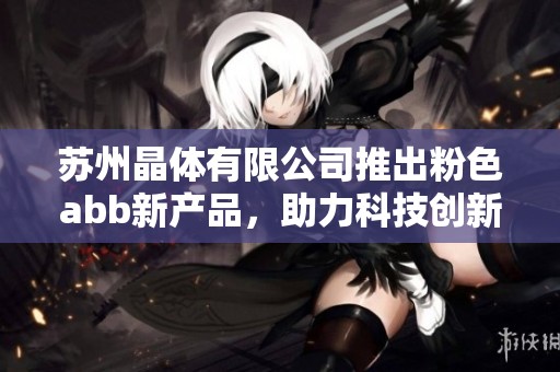 苏州晶体有限公司推出粉色abb新产品，助力科技创新发展