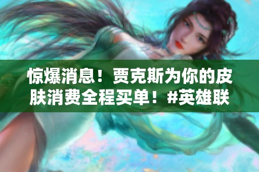 惊爆消息！贾克斯为你的皮肤消费全程买单！#英雄联盟 #阿卡丽黑金商