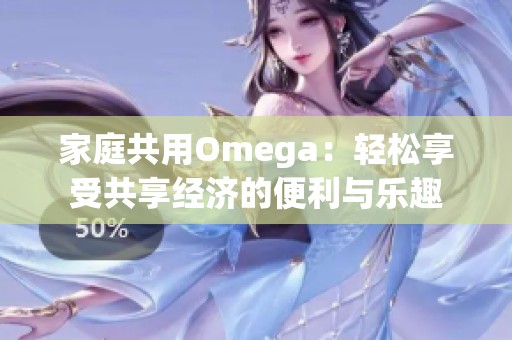 家庭共用Omega：轻松享受共享经济的便利与乐趣