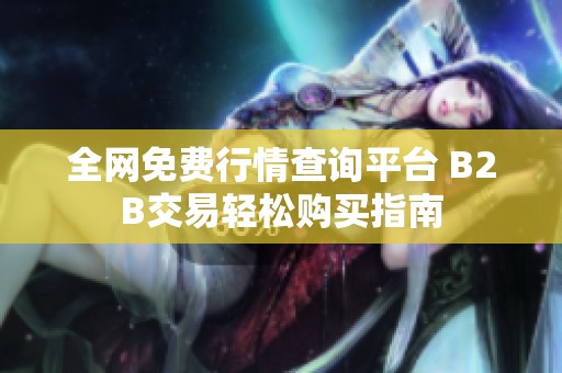 全网免费行情查询平台 B2B交易轻松购买指南