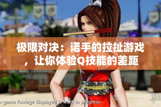 极限对决：诺手的拉扯游戏，让你体验Q技能的差距