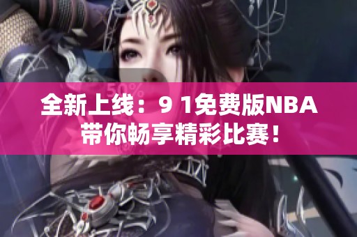 全新上线：9 1免费版NBA带你畅享精彩比赛！