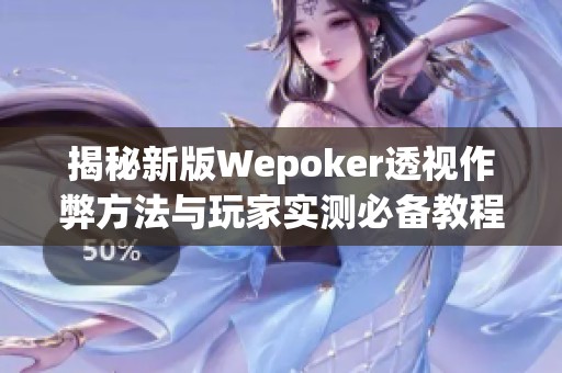揭秘新版Wepoker透视作弊方法与玩家实测必备教程