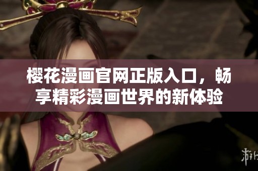 樱花漫画官网正版入口，畅享精彩漫画世界的新体验