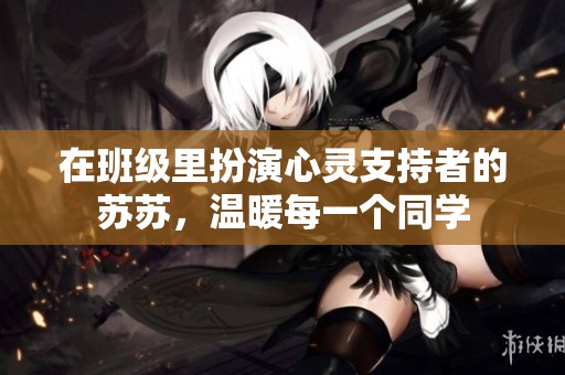 在班级里扮演心灵支持者的苏苏，温暖每一个同学