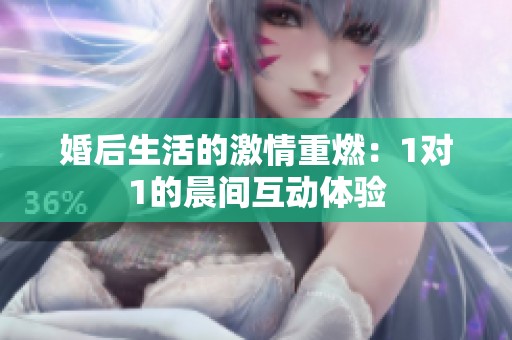 婚后生活的激情重燃：1对1的晨间互动体验