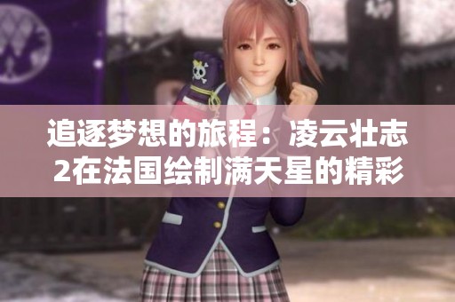 追逐梦想的旅程：凌云壮志2在法国绘制满天星的精彩故事