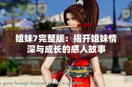姐妹7完整版：揭开姐妹情深与成长的感人故事