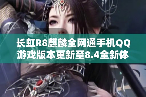 长虹R8麒麟全网通手机QQ游戏版本更新至8.4全新体验