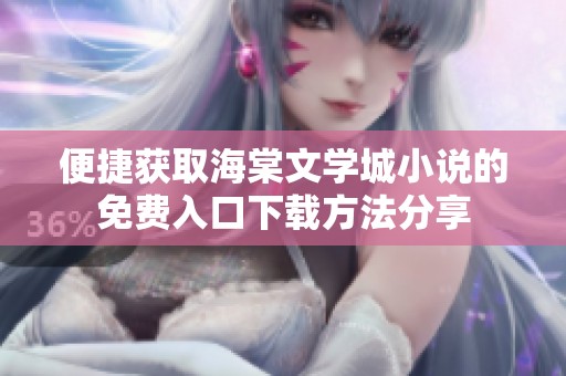 便捷获取海棠文学城小说的免费入口下载方法分享