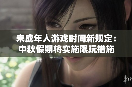 未成年人游戏时间新规定：中秋假期将实施限玩措施