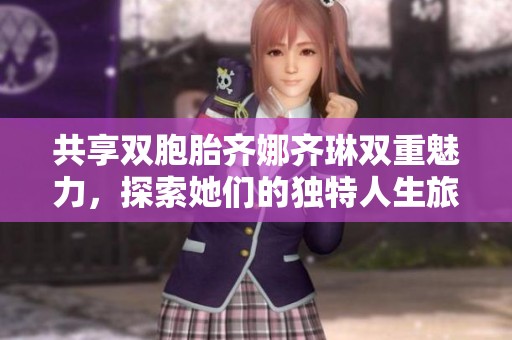 共享双胞胎齐娜齐琳双重魅力，探索她们的独特人生旅程