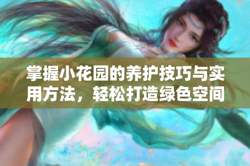 掌握小花园的养护技巧与实用方法，轻松打造绿色空间