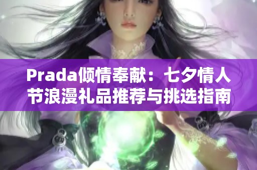 Prada倾情奉献：七夕情人节浪漫礼品推荐与挑选指南